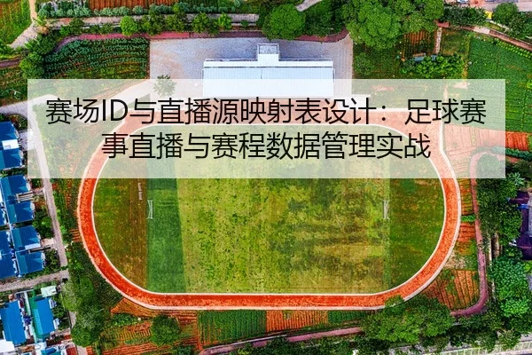 赛场ID与直播源映射表设计：足球赛事直播与赛程数据管理实战