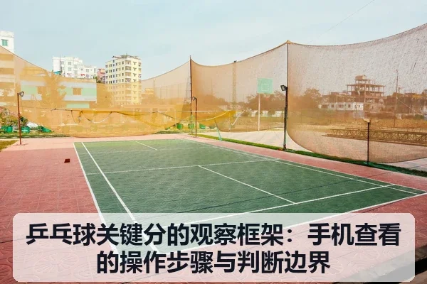 乒乓球关键分的观察框架：手机查看的操作步骤与判断边界